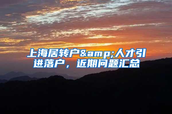 上海居转户&人才引进落户，近期问题汇总