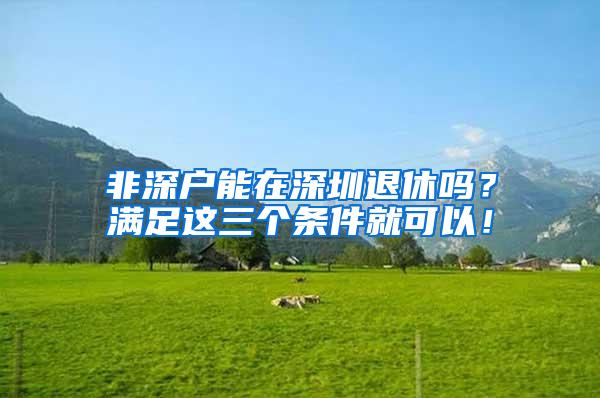 非深户能在深圳退休吗？满足这三个条件就可以！