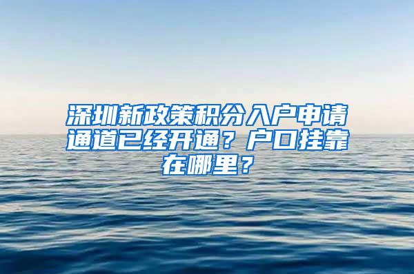 深圳新政策积分入户申请通道已经开通？户口挂靠在哪里？