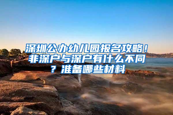 深圳公办幼儿园报名攻略！非深户与深户有什么不同？准备哪些材料