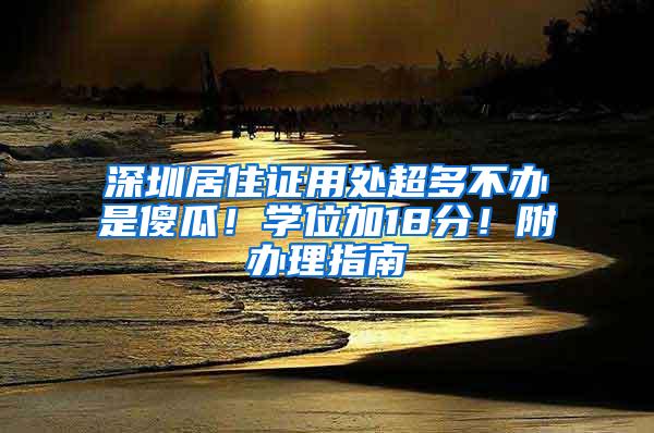 深圳居住证用处超多不办是傻瓜！学位加18分！附办理指南