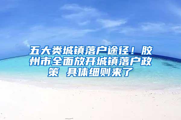 五大类城镇落户途径！胶州市全面放开城镇落户政策 具体细则来了