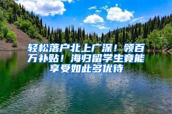 轻松落户北上广深！领百万补贴！海归留学生竟能享受如此多优待