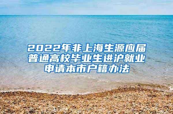 2022年非上海生源应届普通高校毕业生进沪就业申请本市户籍办法