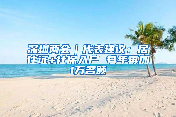 深圳两会｜代表建议：居住证+社保入户 每年再加1万名额