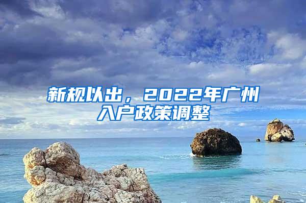 新规以出，2022年广州入户政策调整