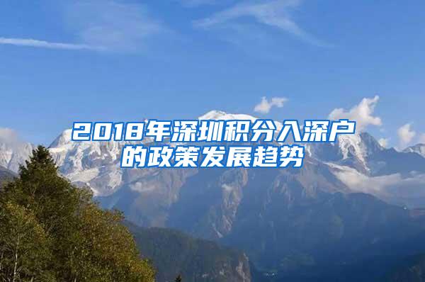 2018年深圳积分入深户的政策发展趋势