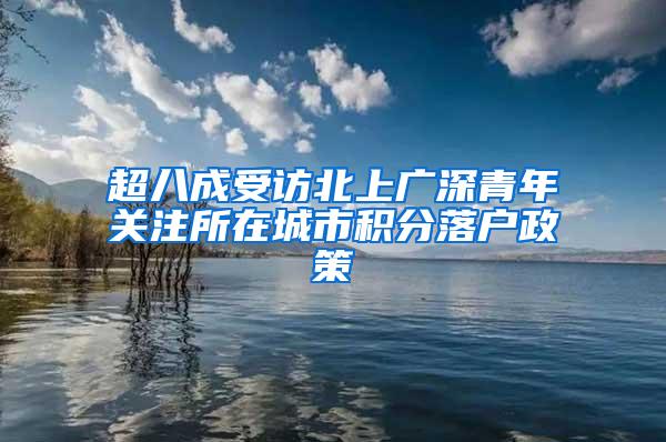 超八成受访北上广深青年关注所在城市积分落户政策