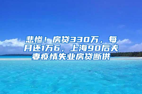 悲惨！房贷330万，每月还1万6，上海90后夫妻疫情失业房贷断供