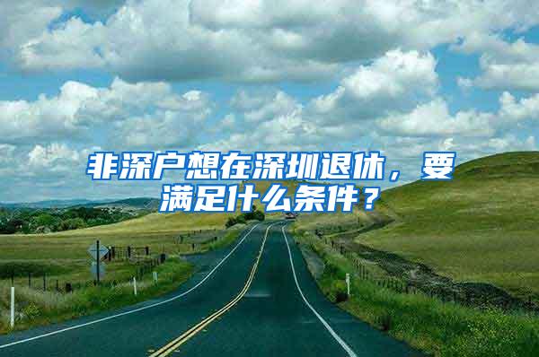 非深户想在深圳退休，要满足什么条件？