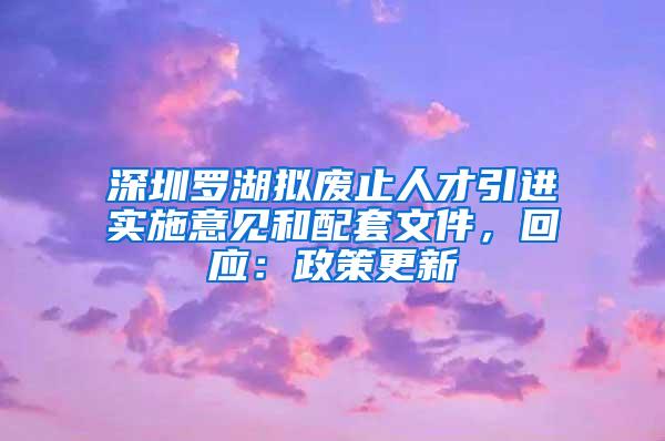 深圳罗湖拟废止人才引进实施意见和配套文件，回应：政策更新