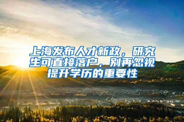 上海发布人才新政，研究生可直接落户，别再忽视提升学历的重要性