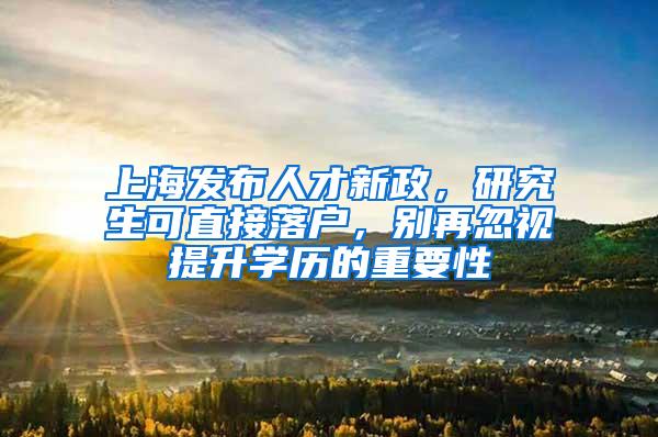 上海发布人才新政，研究生可直接落户，别再忽视提升学历的重要性