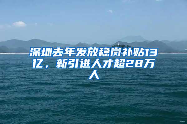 深圳去年发放稳岗补贴13亿，新引进人才超28万人