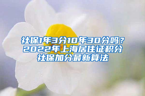 社保1年3分10年30分吗？2022年上海居住证积分社保加分最新算法