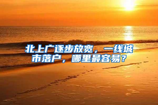 北上广逐步放宽，一线城市落户，哪里最容易？