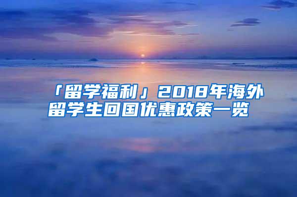 「留学福利」2018年海外留学生回国优惠政策一览