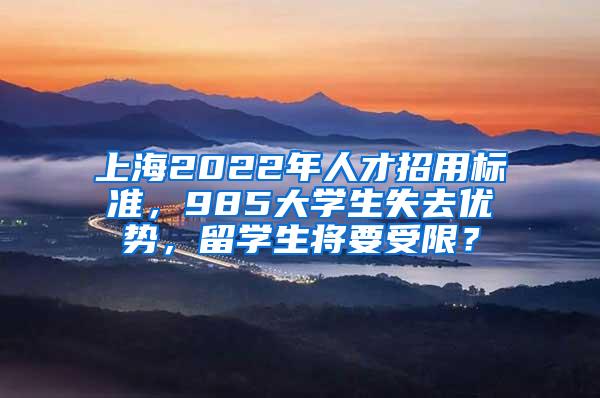 上海2022年人才招用标准，985大学生失去优势，留学生将要受限？