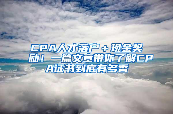 CPA人才落户＋现金奖励！一篇文章带你了解CPA证书到底有多香