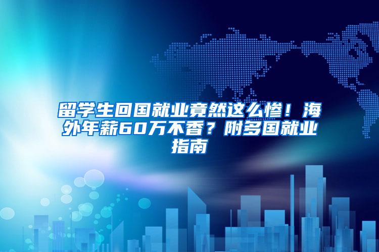 留学生回国就业竟然这么惨！海外年薪60万不香？附多国就业指南