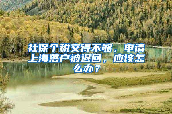 社保个税交得不够，申请上海落户被退回，应该怎么办？