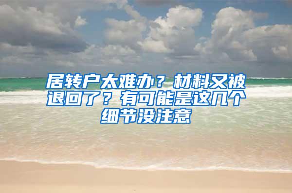 居转户太难办？材料又被退回了？有可能是这几个细节没注意