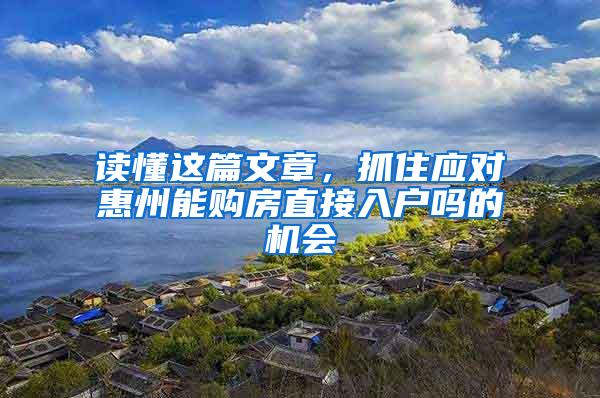 读懂这篇文章，抓住应对惠州能购房直接入户吗的机会