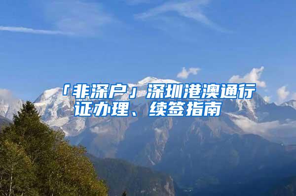 「非深户」深圳港澳通行证办理、续签指南