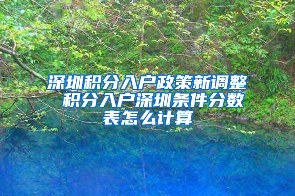 深圳积分入户政策新调整 积分入户深圳条件分数表怎么计算