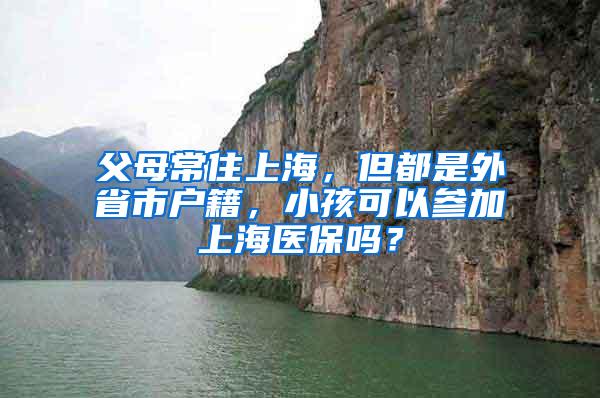 父母常住上海，但都是外省市户籍，小孩可以参加上海医保吗？
