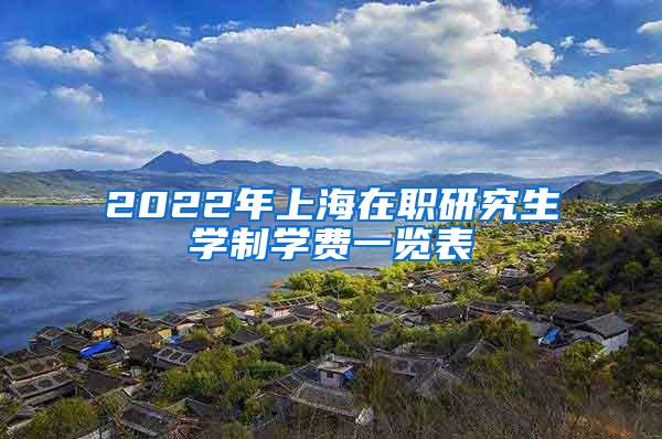 2022年上海在职研究生学制学费一览表