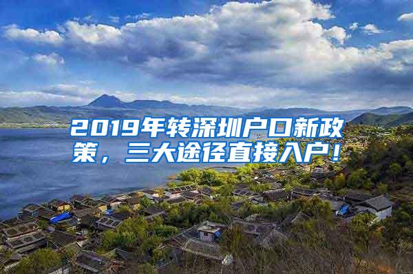 2019年转深圳户口新政策，三大途径直接入户！