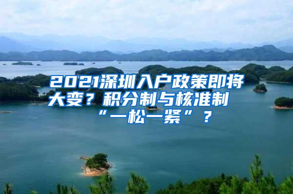 2021深圳入户政策即将大变？积分制与核准制“一松一紧”？