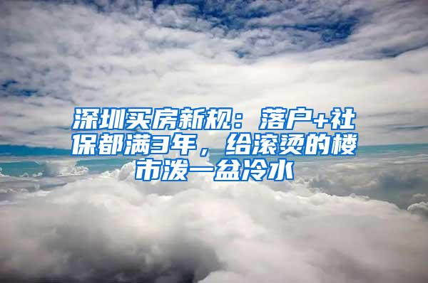 深圳买房新规：落户+社保都满3年，给滚烫的楼市泼一盆冷水