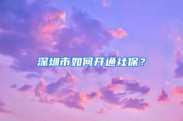 深圳市如何开通社保？