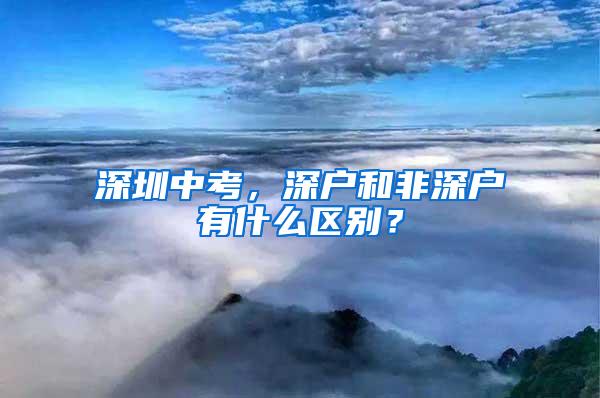 深圳中考，深户和非深户有什么区别？