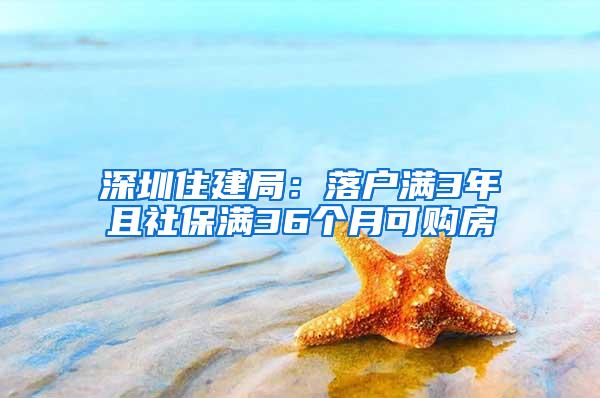 深圳住建局：落户满3年且社保满36个月可购房