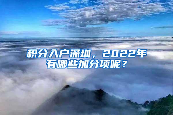 积分入户深圳，2022年有哪些加分项呢？