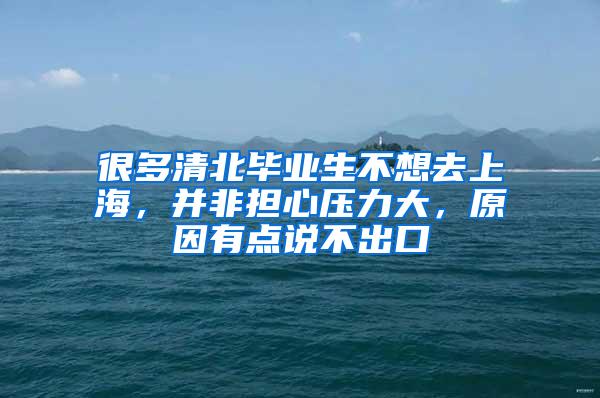 很多清北毕业生不想去上海，并非担心压力大，原因有点说不出口