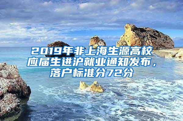 2019年非上海生源高校应届生进沪就业通知发布，落户标准分72分