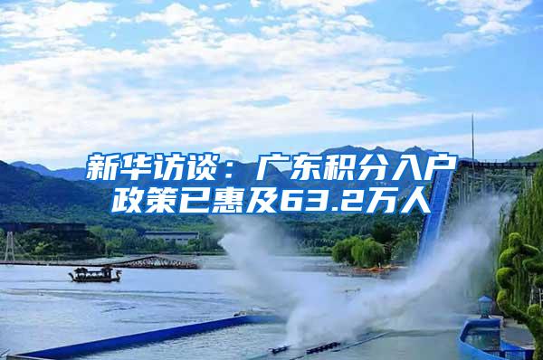 新华访谈：广东积分入户政策已惠及63.2万人