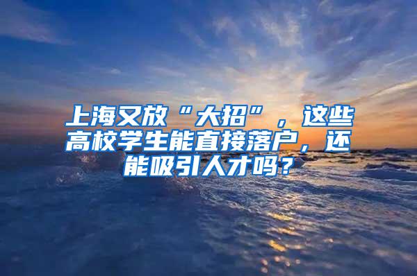 上海又放“大招”，这些高校学生能直接落户，还能吸引人才吗？