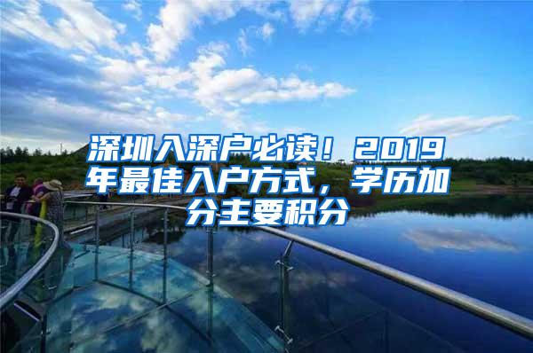 深圳入深户必读！2019年最佳入户方式，学历加分主要积分