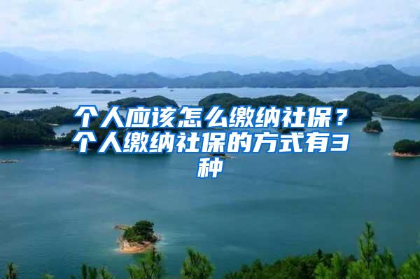 个人应该怎么缴纳社保？个人缴纳社保的方式有3种