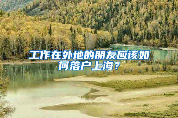 工作在外地的朋友应该如何落户上海？