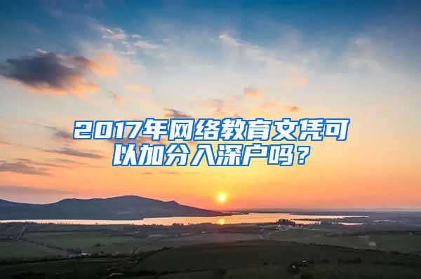 2017年网络教育文凭可以加分入深户吗？