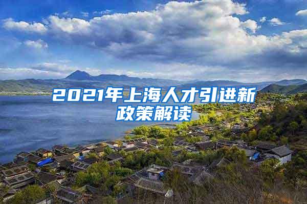 2021年上海人才引进新政策解读