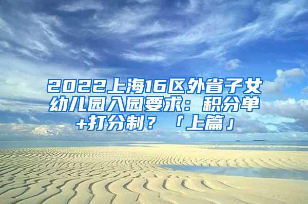 2022上海16区外省子女幼儿园入园要求：积分单+打分制？「上篇」