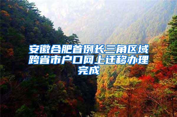 安徽合肥首例长三角区域跨省市户口网上迁移办理完成