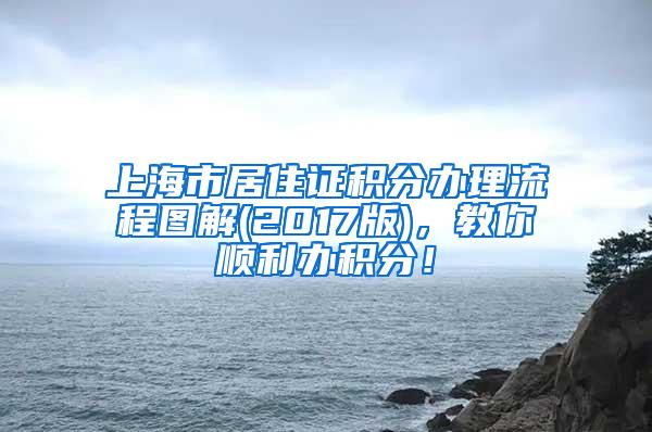 上海市居住证积分办理流程图解(2017版)，教你顺利办积分！